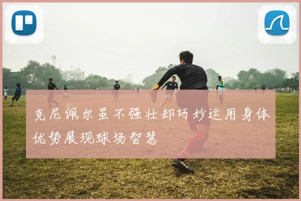 克尼佩尔虽不强壮却巧妙运用身体优势展现球场智慧