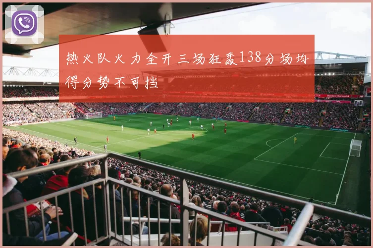 热火队火力全开三场狂轰138分场均得分势不可挡