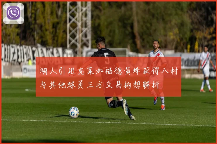 湖人引进克莱加福德黄蜂获得八村与其他球员三方交易构想解析