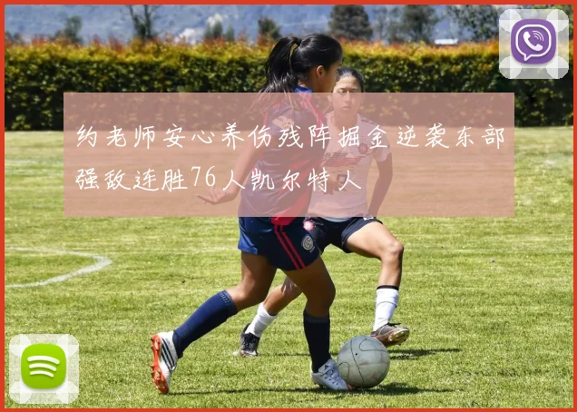 约老师安心养伤残阵掘金逆袭东部强敌连胜76人凯尔特人