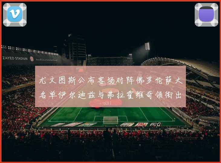 尤文图斯公布客场对阵佛罗伦萨大名单伊尔迪兹与弗拉霍维奇领衔出战