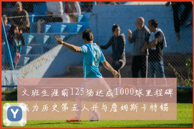 文班生涯前125场达成1000球里程碑成为历史第五人并与詹姆斯卡特锡安齐名