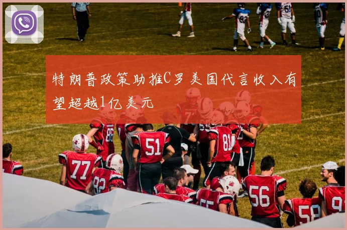 特朗普政策助推C罗美国代言收入有望超越1亿美元