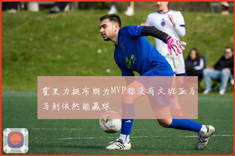 霍里力挺布朗为MVP称没有文班亚马马刺依然能赢球