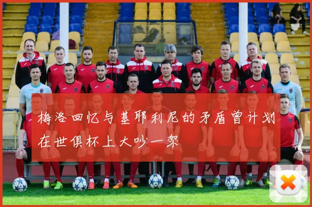 梅洛回忆与基耶利尼的矛盾曾计划在世俱杯上大吵一架