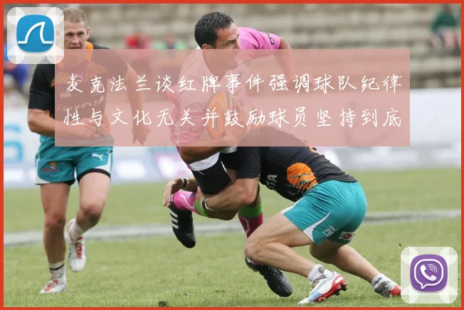 麦克法兰谈红牌事件强调球队纪律性与文化无关并鼓励球员坚持到底