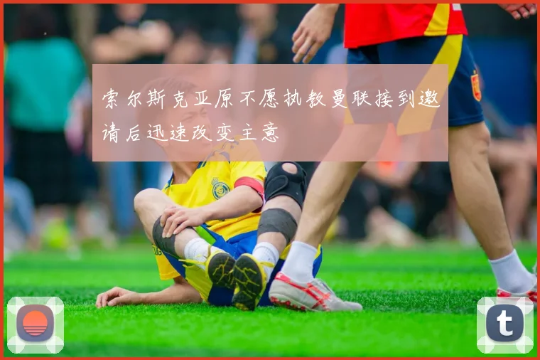 索尔斯克亚原不愿执教曼联接到邀请后迅速改变主意