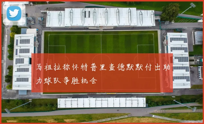 马祖拉称怀特普里查德默默付出助力球队争胜机会