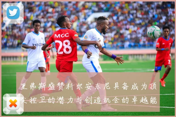 里弗斯盛赞科尔安东尼具备成为顶尖控卫的潜力与创造机会的卓越能力