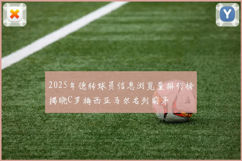 2025年德转球员信息浏览量排行榜揭晓C罗梅西亚马尔名列前茅