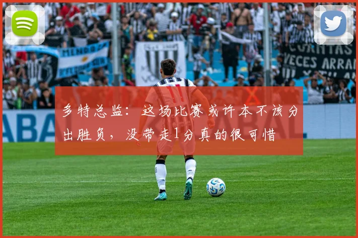 多特总监：这场比赛或许本不该分出胜负，没带走1分真的很可惜